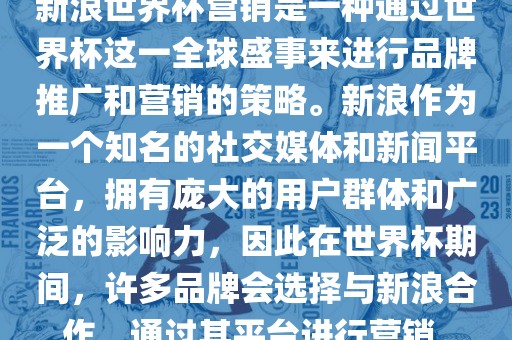 新浪世界杯营销是一种通过世界杯这一全球盛事来进行品牌推广和营销的策略。新浪作为一个知名的社交媒体和新闻平台，拥有庞大的用户群体和广泛的影响力，因此在世界杯期间，许多品牌会选择与新浪合作，通过其平台进行营销。