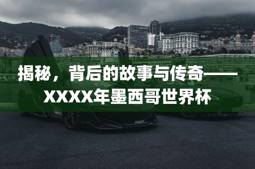 揭秘，背后的故事与传奇——XXXX年墨西哥世界杯