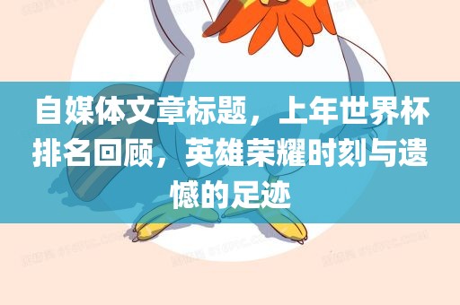 自媒体文章标题，上年世界杯排名回顾，英雄荣耀时刻与遗憾的足迹