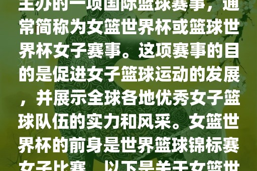 女篮世界杯是国际篮球联合会主办的一项国际篮球赛事，通常简称为女篮世界杯或篮球世界杯女子赛事。这项赛事的目的是促进女子篮球运动的发展，并展示全球各地优秀女子篮球队伍的实力和风采。女篮世界杯的前身是世界篮球锦标赛女子比赛。以下是关于女篮世界杯的一些重要信息