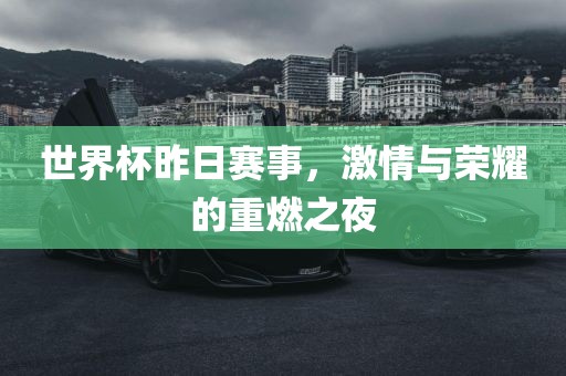 世界杯昨日赛事，激情与荣耀的重燃之夜
