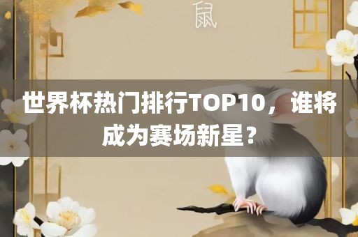 世界杯热门排行TOP10，谁将成为赛场新星？