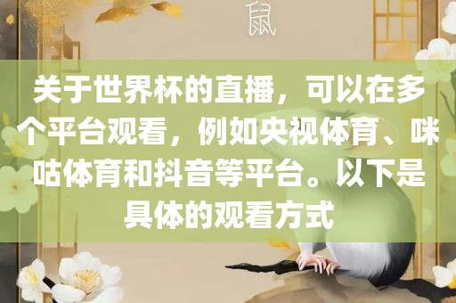 关于世界杯的直播，可以在多个平台观看，例如央视体育、咪咕体育和抖音等平台。以下是具体的观看方式