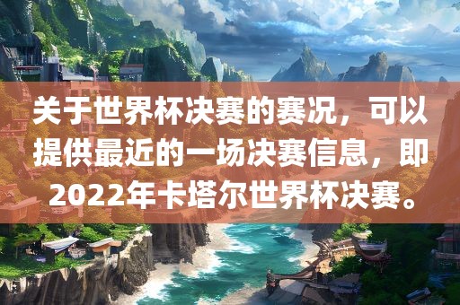 关于世界杯决赛的赛况，可以提供最近的一场决赛信息，即2022年卡塔尔世界杯决赛。