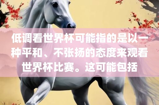低调看世界杯可能指的是以一种平和、不张扬的态度来观看世界杯比赛。这可能包括