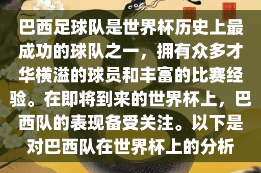 巴西足球队是世界杯历史上最成功的球队之一，拥有众多才华横溢的球员和丰富的比赛经验。在即将到来的世界杯上，巴西队的表现备受关注。以下是对巴西队在世界杯上的分析