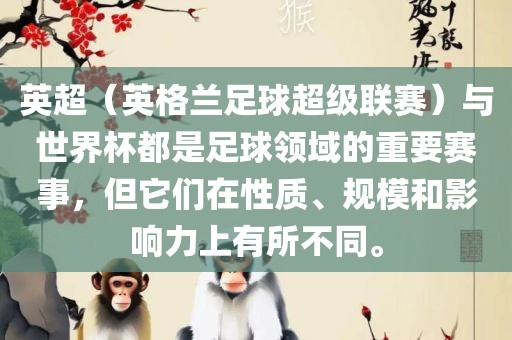 英超（英格兰足球超级联赛）与世界杯都是足球领域的重要赛事，但它们在性质、规模和影响力上有所不同。