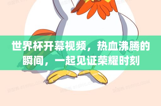 世界杯开幕视频，热血沸腾的瞬间，一起见证荣耀时刻